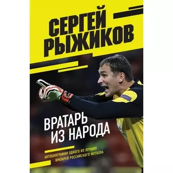 Вратарь из народа. Автобиография одного из лучших вратарей российского футбола. Рыжиков С.В.
