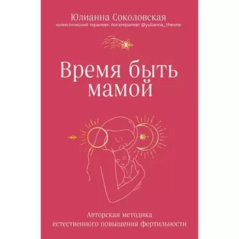 Время быть мамой. Авторская методика естественного повышения фертильности. Соколовская Ю.Р. 957321