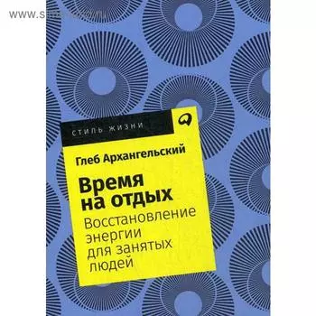 Время на отдых: Восстановление энергии для занятых людей. (обложка) Архангельский Г.