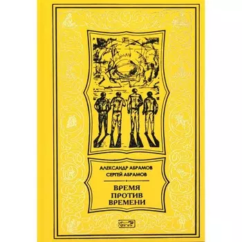 Время против времени. Абрамов С.А., Абрамов А.И.