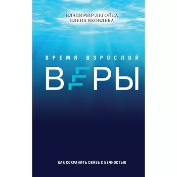 Время взрослой веры. Как сохранить связь с вечностью. Легойда В.Р.