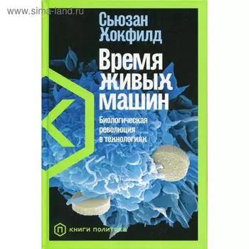 Время живых машин: Биологическая революция в технологиях. Хокфилд С.