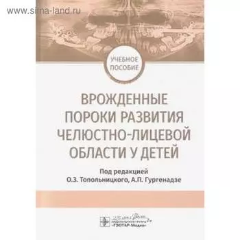 Врожденные пороки развития челюстно-лицевой области у детей. Под ред. Топольницкого О.З., Гургенадзе А.П.