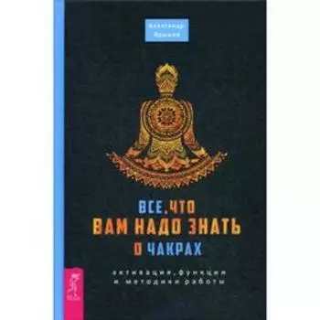 Все, что вам надо знать о чакрах: активация, функции и методики работы. Ярышев А.