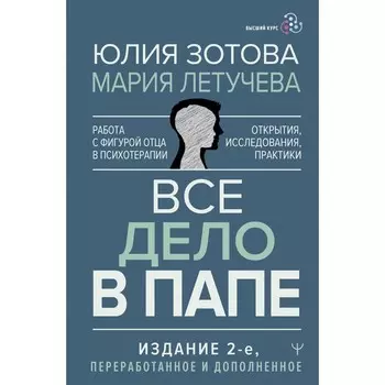 Все дело в папе. Работа с фигурой отца в психотерапии. Исследования, открытия, практики. Издание 2-е, переработанное и дополненное. Зотова Ю., Летучева М.