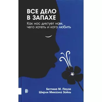 Все дело в запахе. Как нос диктует нам, чего хотеть и кого любить. Паузе Б.М., Зойль Ш.М.