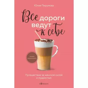 Все дороги ведут к себе. Путешествие за женской силой и мудростью. Пирумова Ю.
