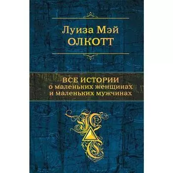 Все истории о маленьких женщинах и маленьких мужчинах. Олкотт Л. М.