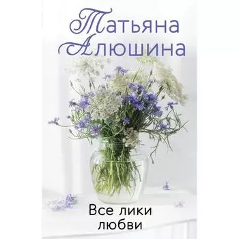 Все лики любви. Алюшина Т.А.