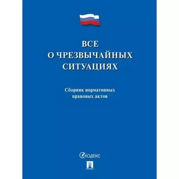 Всё о чрезвычайных ситуациях. Сборник нормативных правовых актов