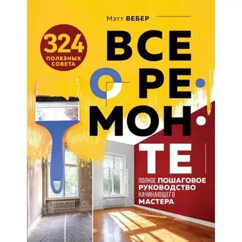 Все о ремонте. Полное пошаговое руководство начинающего мастера (книга в суперобложке). Вебер М.