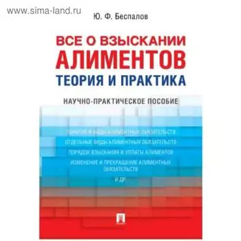 Всё о взыскании алиментов. Теория и практика. Научно-практическое пособие. Беспалов Ю.