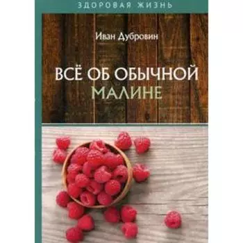 Все об обычной малине. Дубровин И.