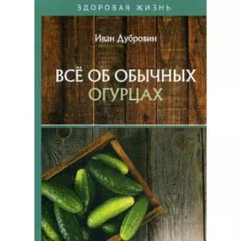 Все об обычных огурцах. Дубровин И.