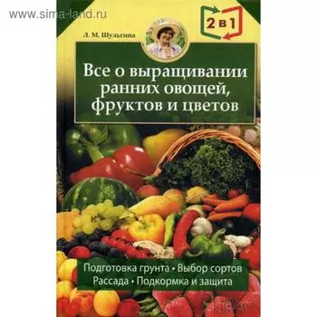 Все об устройстве теплиц, парников, пленочных укрытий, оранжерей. Все о выращивании ранних овощей, фруктов и цветов. Книга-перевертыш. Шульгина Л.М.