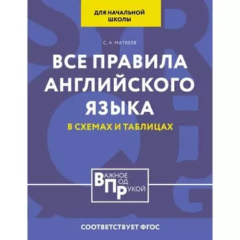 Все правила английского языка для начальной школы в таблицах и схемах. Матвеев С.А.