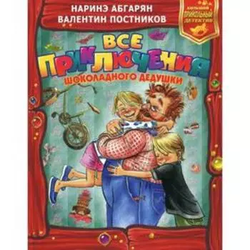 Все приключения Шоколадного дедушки. Абгарян Н., Постников В. Ю.