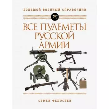Все пулеметы Русской армии. Самая полная энциклопедия. Федосеев С.Л.