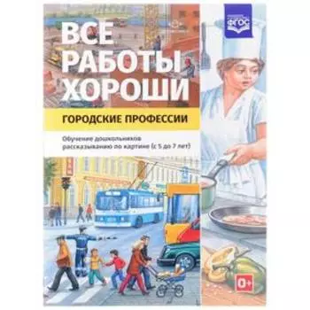 Все работы хороши. Городские профессии. Обучение дошкольников рассказыванию по картинке. От 5 до 7 лет. Нищева Н.В.