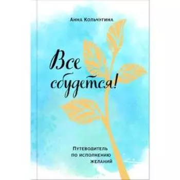 Все сбудется! Путеводитель по исполнению желаний