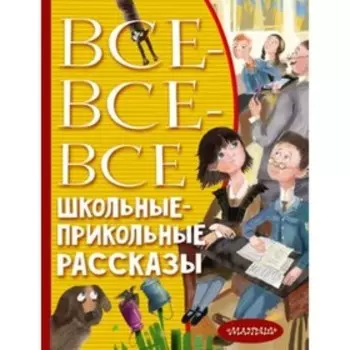 Все-все-все школьные-прикольные рассказы. Драгунский В.Ю., Зощенко М.М., Михалков С.В. и др.