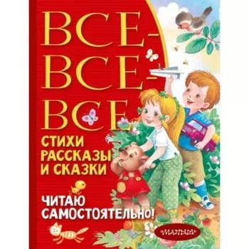 Все-все-все стихи, сказки и рассказы. Читаю самостоятельно! Барто А.Л., Михалков С.В., Успенский Э.Н.