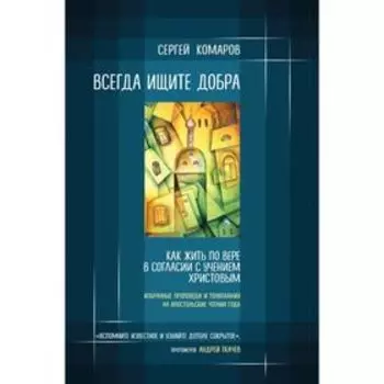 Всегда ищите добра. Как жить по вере в согласии с учением Христовым