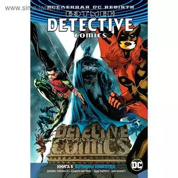 Вселенная DC. Rebirth. Бэтмен. Detective Comics. Книга 6. Бэтмены навсегда. Тайнион IV Дж.