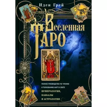 Вселенная Таро. Полное руководство по чтению и толкованию карт в свете нумерологии, Каббалы и астрологии. Грей И.