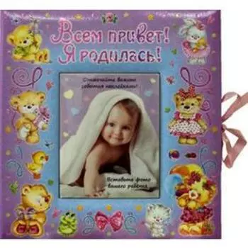 Всем привет! Я родилась! Первый альбом малыша. (розовая). Ред. Феданова Ю., Скиба Т.В.