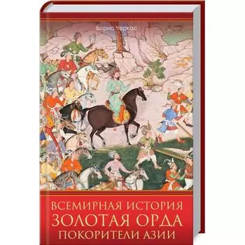 Всемирная история. Золотая Орда. Покорители Азии. Черкас Б.