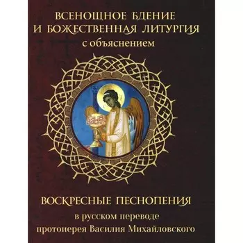 Всенощное бдение и Божественная Литургия с объяснением. Воскресные песнопения в русском переводе протоиерея Василия Михайловского