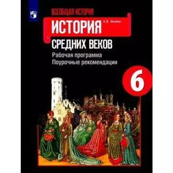 Всеобщая история. История средних веков. Рабочая программ. Поурочные рекомендации. 6 класс. Игнатов А. В.
