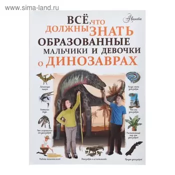 Всё, что должны знать образованные мальчики и девочки о динозаврах