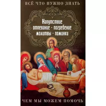 Всё, что нужно знать. Напутсвие, отпевание, погребёние, молитвы, поминки. Чем мы можем помочь?