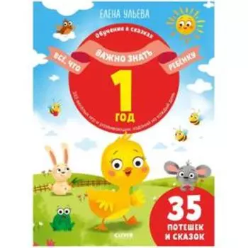 Всё, что важно знать ребёнку. 1 год. 365 весёлых игр и развивающих заданий на каждый день. Ульева Е.