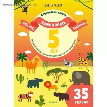 Всё, что важно знать ребёнку. 5 лет. 365 весёлых игр и развивающих заданий. Ульева Е.