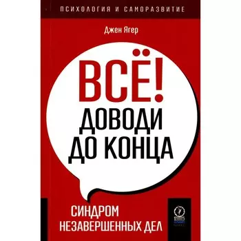 Всё! Доводи до конца. Синдром незавершённых дел. Ягер Дж.