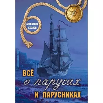 Всё о парусах и парусниках. Козлов А.В.