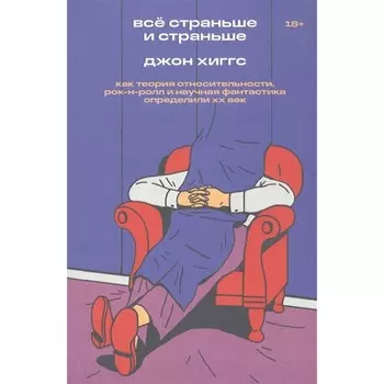Всё страньше и страньше. Как теория относительности, рок-н-ролл инаучная фантастика определили XX век. Хиггс Дж.