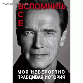 Вспомнить все. Моя невероятно правдивая история. Шварценеггер А.