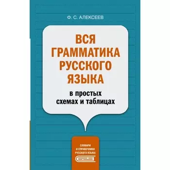 Вся грамматика русского языка в простых схемах и таблицах. Алексеев Ф.С.