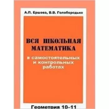 Вся школьная математика в самостоятельных и контрольных работах. Геометрия. 10-11 классы. Ершова А.П., Голобородько В.В.