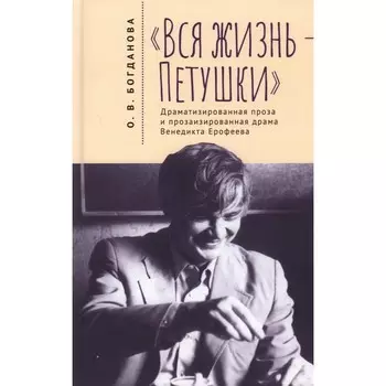 Вся жизнь — Петушки. Драматизированная проза и прозаизированная драма В. Ерофеева. Богданова О.В.