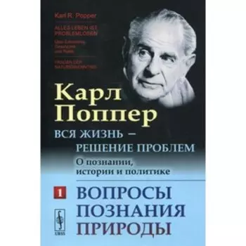 Вся жизнь - решение проблем. Часть 1: Вопросы познания природы. 2-е издание. Поппер К.Р.