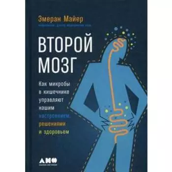 Второй мозг. Как микробы в кишечнике управляют нашим настроением, решениями и здоровьем. Майер Э.