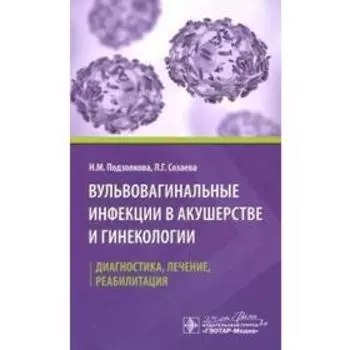 Вульвовагинальные инфекции в акушерстве и гинекологии. Диагностика, лечение, реабилитация. Подзолкова Н.М., Созаева Л.Г.