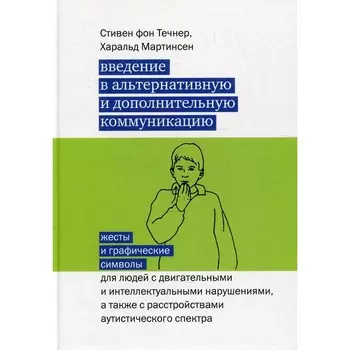 Введение в альтернативную и дополнительную коммуникацию: жесты и графические символы для людей с двигательными и интеллектуальными нарушениями, а также с расстройствами аутистического спектра. 3-е издание. Течнер Стивен фон