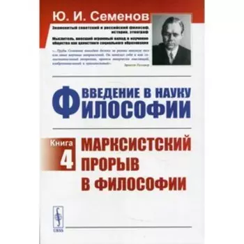 Введение в науку философии. Книга 4: Марксистский прорыв в философии. Семенов Ю.И.