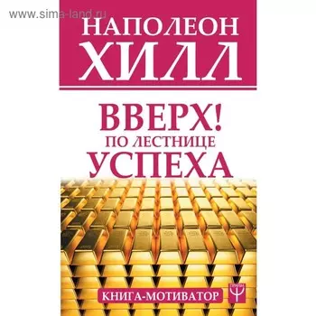 Вверх! По лестнице успеха. Книга-мотиватор. Хилл Н.
